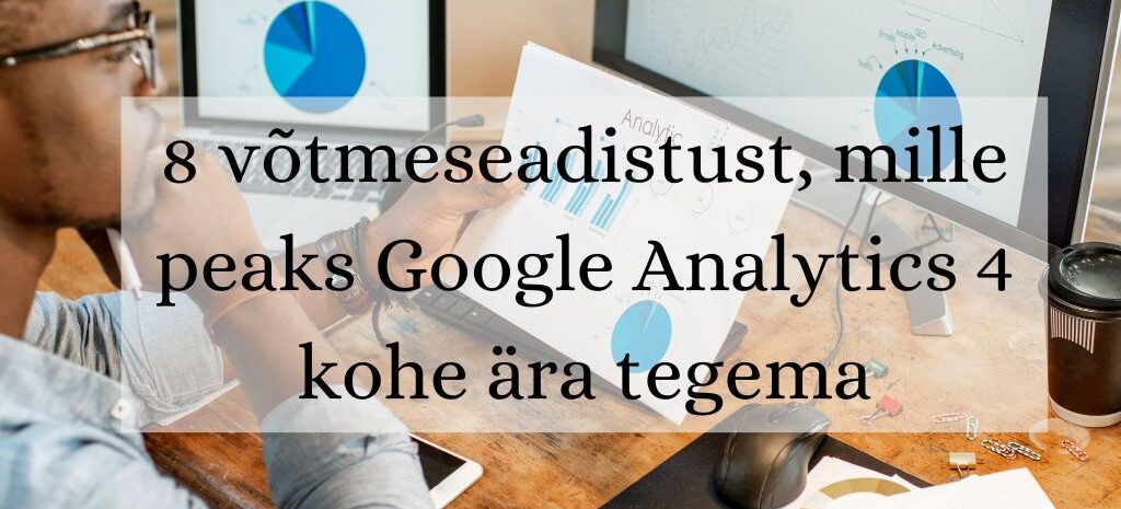 Read more about the article 8 võtmeseadistust, mille peaks Google Analytics 4 kohe ära tegema